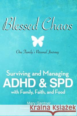 Blessed Chaos: Our Family's Personal Journey - Surviving and Healing ADHD & SPD with Family, Faith, and Food Mary Gardner 9781449928247 Createspace Independent Publishing Platform - książka