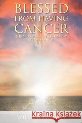 Blessed from Having Cancer: The Making of My Testimony by Jesus Christ William Thomas 9781638746003 Christian Faith - książka