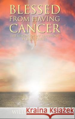 Blessed from Having Cancer: The Making of My Testimony by Jesus Christ William Thomas 9781638747680 Christian Faith - książka