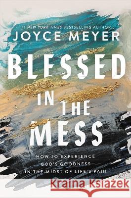 Blessed in the Mess: How to Experience God\'s Goodness in the Midst of Life\'s Pain Joyce Meyer 9781546037347 Faithwords - książka