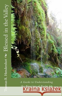 Blessed in the Valley: A Guide to Understanding the Blessed Life of Psalm 84 Dr Thomas R. Hendershot 9781493722181 Createspace - książka