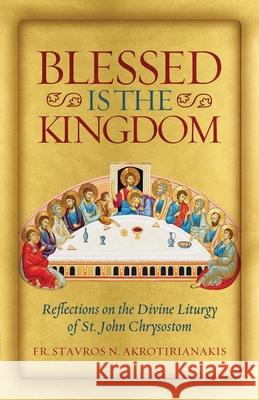 Blessed Is the Kingdom: Reflections on the Divine Liturgy of St. John Chrysostom Stavros N Akrotirianakis 9781955890687 Ancient Faith Publishing - książka