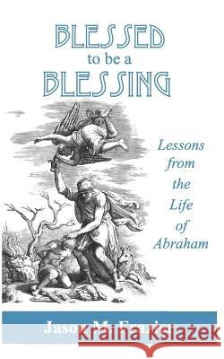 Blessed to Be a Blessing: Lessons from the Life of Abraham Jason M Frazier   9798397575133 Independently Published - książka
