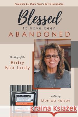 Blessed to Have Been Abandoned: The Story of The Baby Box Lady Monica Kelsey, Kevin Harrington 9781736522417 MindStir Media - książka