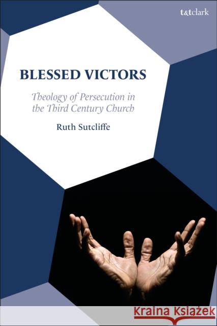 Blessed Victors: Theology of Persecution in the Third Century Church Dr. Ruth (James Cook University, Australia) Sutcliffe 9780567710789 T&T Clark - książka