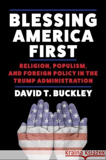 Blessing America First: Religion, Populism, and Foreign Policy in the Trump Administration  9780231207546 Columbia University Press - książka