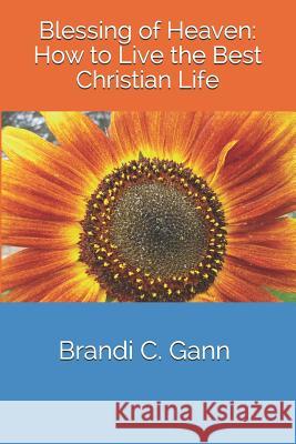 Blessing of Heaven: How to Live the Best Christian Life Brandi C. Gann 9781795190794 Independently Published - książka