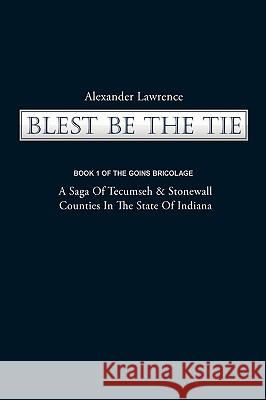 Blest Be the Tie: Book 1: The Goins Bricolage: A Saga of Tecumseh & Stonewall Counties in the State of Indiana Alexander Lawrence, Lawrence 9781440186967 iUniverse - książka
