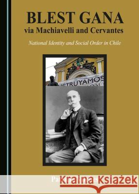 Blest Gana Via Machiavelli and Cervantes: National Identity and Social Order in Chile Patricia Vilches 9781443899772 Cambridge Scholars Publishing - książka