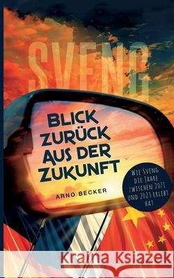 Blick zur?ck aus der Zukunft: Wie Sveng die Jahre zwischen 2071 und 2023 erlebt hat Arno Becker 9783759759177 Bod - Books on Demand - książka