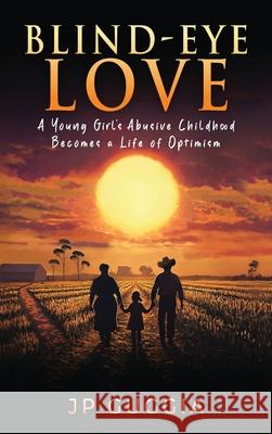 Blind-Eye Love: A Young Girl's Abusive Childhood Becomes a Life of Optimism Jp Guggia 9781966283980 American Real Publishing - książka