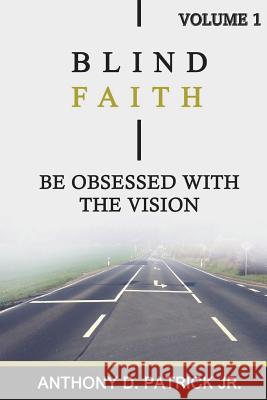 Blind Faith: Be Obsessed With The Vision Patrick Jr, Anthony D. 9781721688210 Createspace Independent Publishing Platform - książka