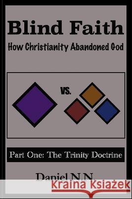 Blind Faith: How Christianity abandoned God: Part One: The Trinity Doctrine Daniel N 9781980873976 Independently Published - książka