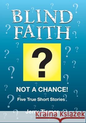 Blind Faith?: Not a Chance! Five True Short Stories Jerry Ziemer 9781642999976 Christian Faith - książka