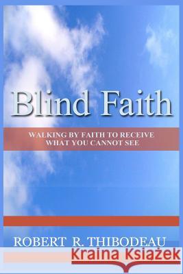 Blind Faith: Walking by Faith to Receive What You Cannot See Robert R. Thibodeau 9780692403938 Freedom Through Faith Publications - książka