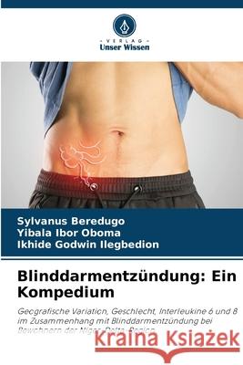 Blinddarmentzündung: Ein Kompedium Beredugo, Sylvanus, Oboma, Yibala Ibor, Ilegbedion, Ikhide Godwin 9786208926137 Verlag Unser Wissen - książka