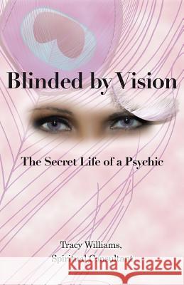Blinded by Vision: The Secret Life of a Psychic Tracy Williams, Spiritual Consultant 9781452590264 Balboa Press - książka