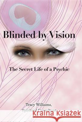 Blinded by Vision: The Secret Life of a Psychic Williams Spiritual Consultant, Tracy 9781452590288 Balboa Press - książka