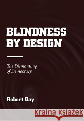 Blindness by Design: The Dismantling of Democracy Robert Day 9781984529114 Xlibris Us - książka