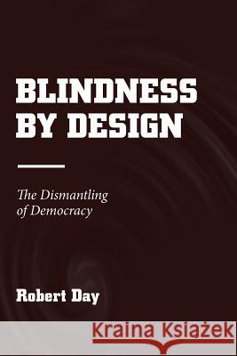 Blindness by Design: The Dismantling of Democracy Robert Day 9781984529121 Xlibris Us - książka