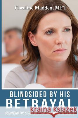 Blindsided By His Betrayal: Surviving the Shock of Your Husband's Infidelity Caroline Madden (Cornell University) 9780986148521 Train of Thought Press - książka