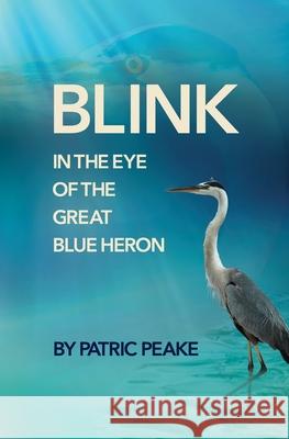 Blink in the Eye of the Great Blue Heron: A Educator's Journey of Discovery Patric Peake 9781733293228 Patric Peake - książka