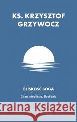 Bliskość Boga. Cisza. Modlitwa. Słuchanie Krzysztof Grzywocz 9788327738677 WAM - książka