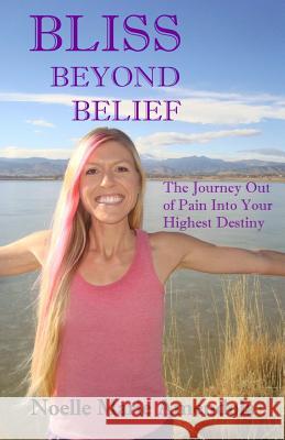 Bliss Beyond Belief: The Journey Out of Pain Into Your Highest Destiny Noelle Marie Amendola 9781507625095 Createspace - książka