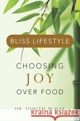 Bliss Lifestyle: Choosing Joy Over Food Dr Judith McKay 9781466469327 Createspace - książka