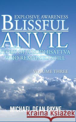 Blissful Anvil Story of a Bodhisattva Who Remained Still: Explosive Awareness Volume Three Michael Dean Payne 9781496986405 Authorhouse - książka