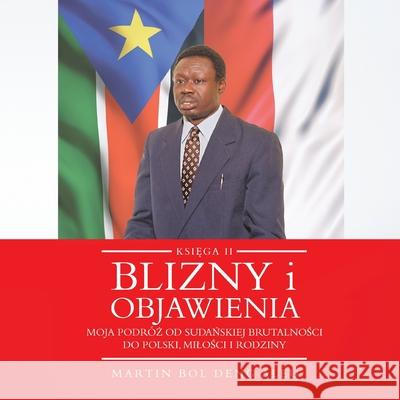 Blizny i objawienia: Moja podróż od sudańskiej brutalności do Polski, milości i rodziny Deng Aleu, Martin Bol 9781665595414 Authorhouse UK - książka