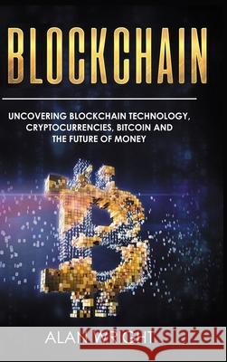 Blockchain - Hardcover Version: Uncovering Blockchain Technology, Cryptocurrencies, Bitcoin and the Future of Money: Blockchain and Cryptocurrency Exp Alan Wright 9781914513329 House of Books - książka