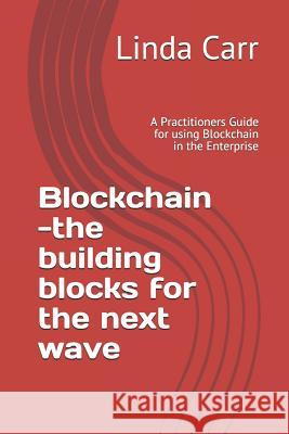 Blockchain --The Building Blocks for the Next Wave: A Practitioners Guide for Using Blockchain in the Enterprise Linda L. Carr 9781727419160 Createspace Independent Publishing Platform - książka
