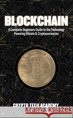 Blockchain: A Complete Beginners Guide to the Technology Powering Bitcoin & Cryptocurrencies Crypto Tech Academy 9781986379472 Createspace Independent Publishing Platform - książka