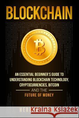 Blockchain: An Essential Beginner's Guide to Understanding Blockchain Technology, Cryptocurrencies, Bitcoin and the Future of Mone Herbert Jones 9781977971708 Createspace Independent Publishing Platform - książka