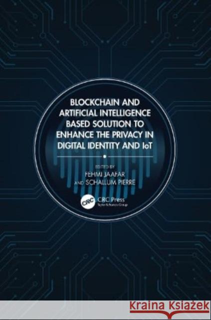 Blockchain and Artificial Intelligence Based Solution to Enhance the Privacy in Digital Identity and IoTs Fehmi Jaafar Schallum Pierre 9781032130989 Taylor & Francis Ltd - książka