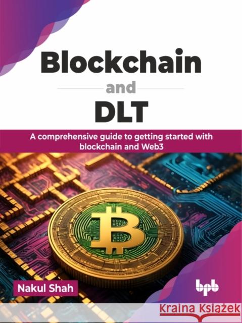Blockchain and Dlt: A Comprehensive Guide to Getting Started with Blockchain and Web3 Nakul Shah 9789355519283 Bpb Publications - książka