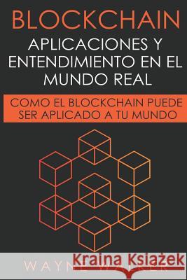 Blockchain: Aplicaciones y Entendimiento En El Mundo Real: Como el Blockchain Puede Ser Aplicado a Tu Mundo Walker, Wayne 9781092828567 Independently Published - książka