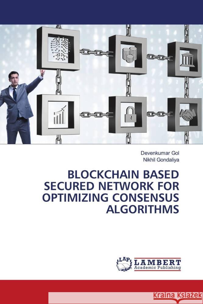 BLOCKCHAIN BASED SECURED NETWORK FOR OPTIMIZING CONSENSUS ALGORITHMS Gol, Devenkumar, Gondaliya, Nikhil 9786209405143 LAP Lambert Academic Publishing - książka
