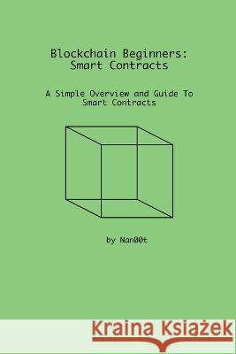 Blockchain Beginners: Smart Contracts: A Simple Overview and Guide To Smart Contracts Nan00t's Lab   9798375234717 Independently Published - książka
