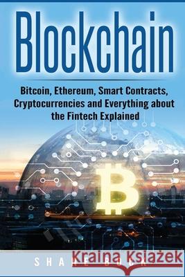 Blockchain: Bitcoin, Ethereum, Smart Contracts, Cryptocurrencies and Everything about the Fintech Explained Shane Bock 9781975912437 Createspace Independent Publishing Platform - książka