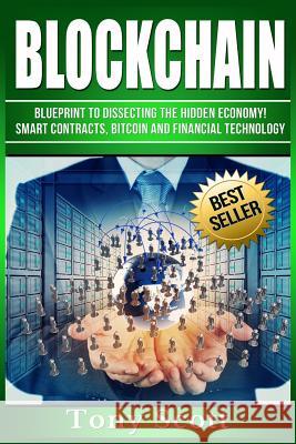 Blockchain: Blueprint to Dissecting The Hidden Economy! - Smart Contracts, Bitcoin and Financial Technology Scott, Tony 9781540597809 Createspace Independent Publishing Platform - książka