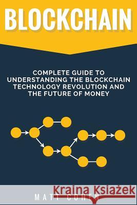 Blockchain: Complete Guide To Understanding The Blockchain Technology Revolution And The Future Of Money Cohen, Matt 9781979193719 Createspace Independent Publishing Platform - książka