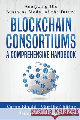 Blockchain Consortiums - A Comprehensive Handbook: Analyzing the Business Model of the future Murthy Chitlur, Srinivas Mahankali, Varun Singhi 9781649517623 Notion Press - książka