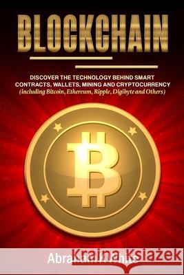 Blockchain: Discover the Technology behind Smart Contracts, Wallets, Mining and Cryptocurrency (including Bitcoin, Ethereum, Rippl Abraham K. White 9781989726112 Newstone Publishing - książka
