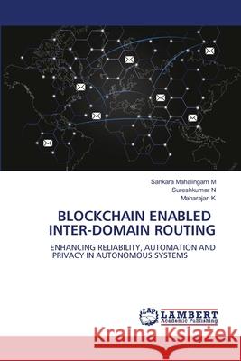 BLOCKCHAIN ENABLED INTER-DOMAIN ROUTING M, Sankara Mahalingam, N, Sureshkumar, K, Maharajan 9786209064777 LAP Lambert Academic Publishing - książka