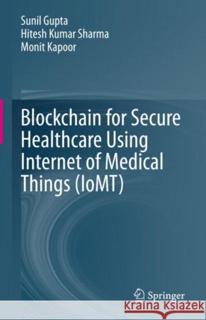 Blockchain for Secure Healthcare Using Internet of Medical Things (IoMT) Sunil Gupta Hitesh Kumar Sharma Monit Kapoor 9783031188954 Springer - książka