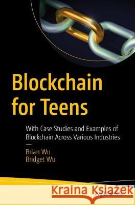 Blockchain for Teens: With Case Studies and Examples of Blockchain Across Various Industries Brian Wu Bridget Wu 9781484288078 Apress - książka