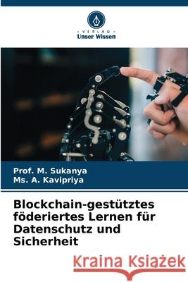 Blockchain-gest?tztes f?deriertes Lernen f?r Datenschutz und Sicherheit Prof M. Sukanya A. Kavipriya 9786209211331 Verlag Unser Wissen - książka