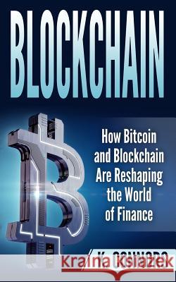 Blockchain: How Bitcoin and Blockchain Are Reshaping the World of Finance K. Connors 9781987457865 Createspace Independent Publishing Platform - książka